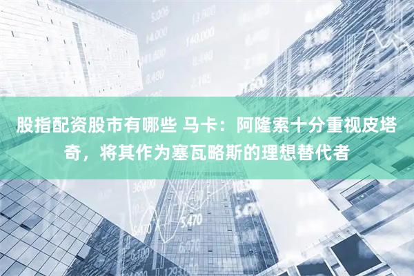 股指配资股市有哪些 马卡：阿隆索十分重视皮塔奇，将其作为塞瓦略斯的理想替代者