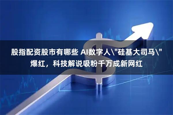 股指配资股市有哪些 AI数字人