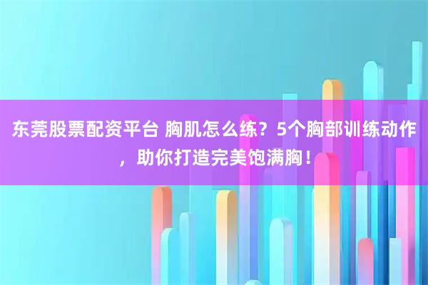 东莞股票配资平台 胸肌怎么练？5个胸部训练动作，助你打造完美饱满胸！