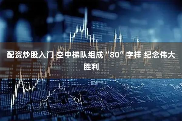 配资炒股入门 空中梯队组成“80”字样 纪念伟大胜利