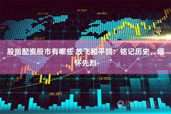 股指配资股市有哪些 放飞和平鸽：铭记历史，缅怀先烈
