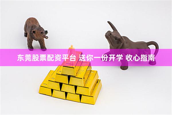 东莞股票配资平台 送你一份开学 收心指南