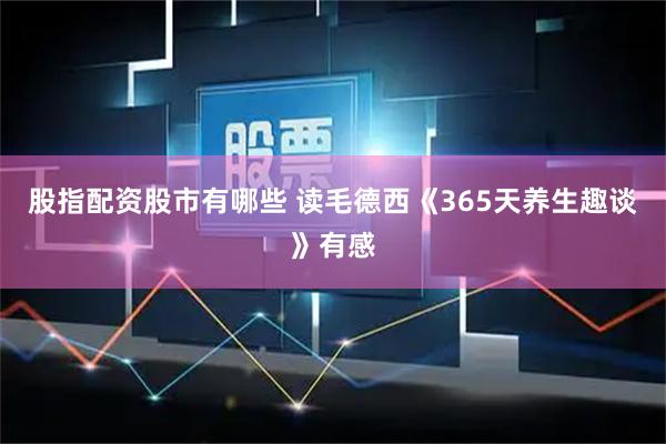 股指配资股市有哪些 读毛德西《365天养生趣谈》有感