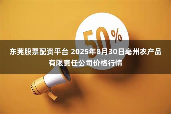 东莞股票配资平台 2025年8月30日亳州农产品有限责任公司价格行情