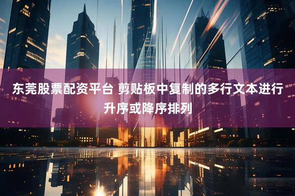 东莞股票配资平台 剪贴板中复制的多行文本进行升序或降序排列