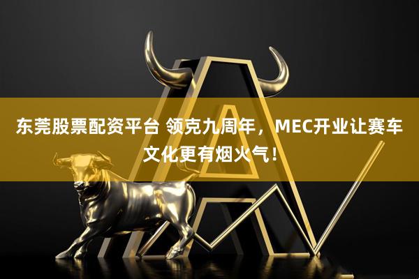 东莞股票配资平台 领克九周年,MEC开业让赛车文化更有烟火气!