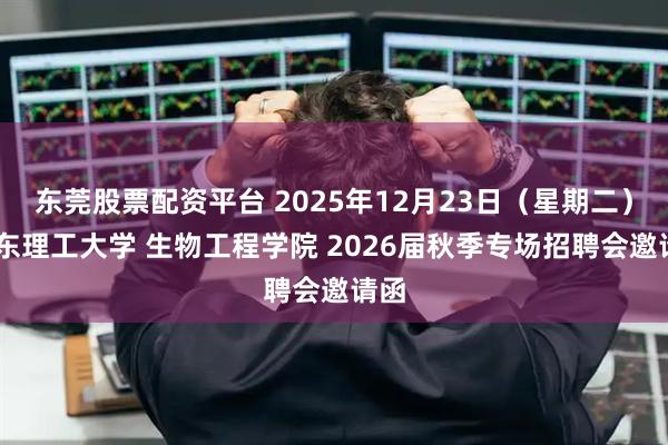 东莞股票配资平台 2025年12月23日(星期二) 华东理工大学 生物工程学院 2026届秋季专场招聘会邀请函