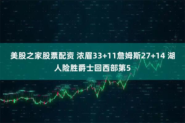 美股之家股票配资 浓眉33+11詹姆斯27+14 湖人险胜爵士回西部第5