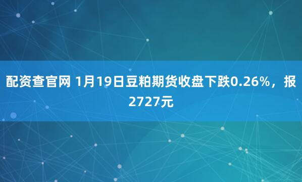 配资查官网 1月19日豆粕期货收盘下跌0.26%，报2727元