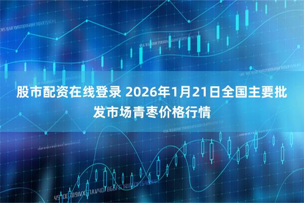 股市配资在线登录 2026年1月21日全国主要批发市场青枣价格行情