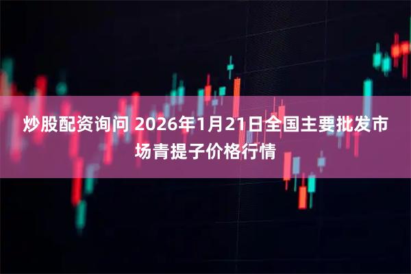 炒股配资询问 2026年1月21日全国主要批发市场青提子价格行情