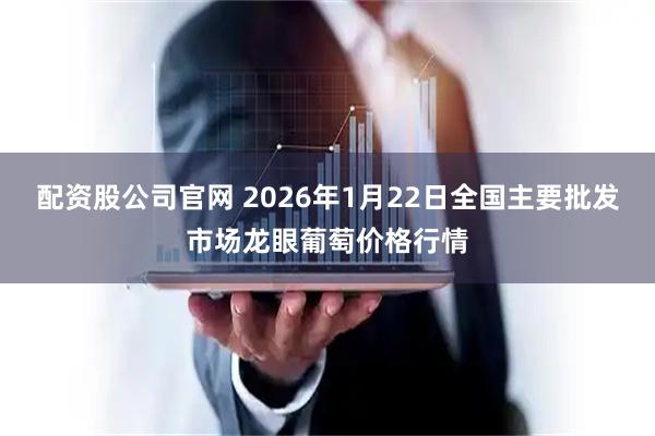 配资股公司官网 2026年1月22日全国主要批发市场龙眼葡萄价格行情