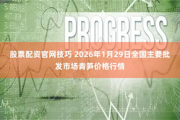 股票配资官网技巧 2026年1月29日全国主要批发市场青笋价格行情
