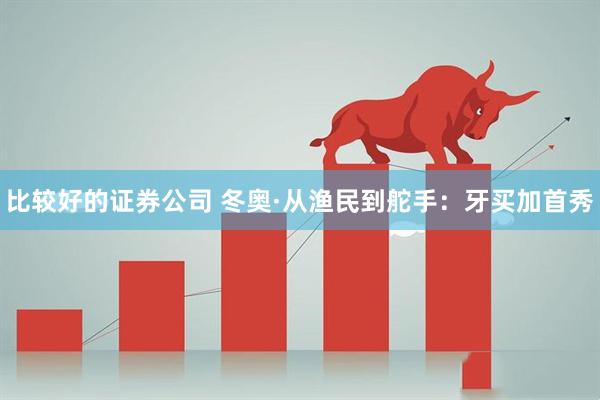 比较好的证券公司 冬奥·从渔民到舵手：牙买加首秀