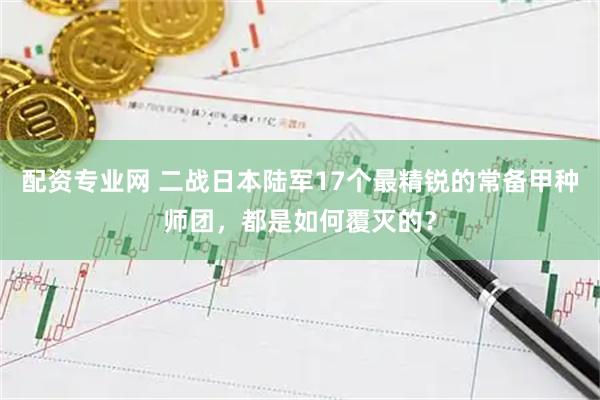 配资专业网 二战日本陆军17个最精锐的常备甲种师团，都是如何覆灭的？
