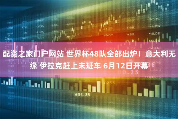 配资之家门户网站 世界杯48队全部出炉！意大利无缘 伊拉克赶上末班车 6月12日开幕