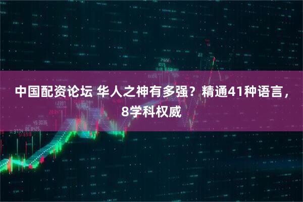 中国配资论坛 华人之神有多强？精通41种语言，8学科权威