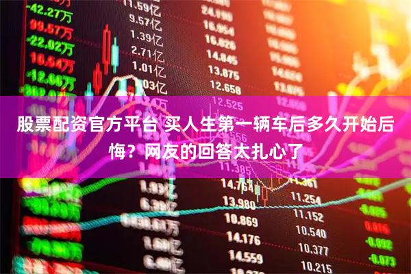 股票配资官方平台 买人生第一辆车后多久开始后悔？网友的回答太扎心了
