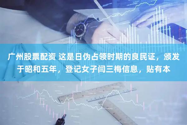 广州股票配资 这是日伪占领时期的良民证，颁发于昭和五年，登记女子闫三梅信息，贴有本