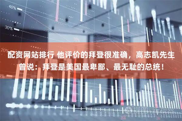 配资网站排行 他评价的拜登很准确，高志凯先生曾说：拜登是美国最卑鄙、最无耻的总统！